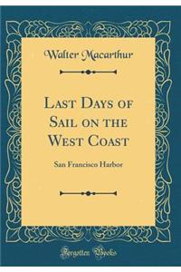 Last Days of Sail on the West Coast: San Francisco Harbor (Classic Reprint)