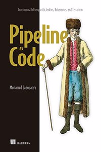 Pipeline as Code: Continuous Delivery with Jenkins, Kubernetes, and Terraform: Continuous Delivery with Jenkins, Kubernetes, and Terraform