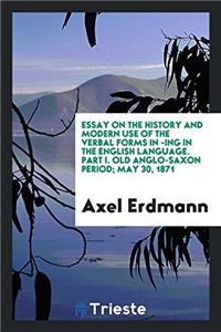 Essay on the History and Modern Use of the Verbal Forms in -Ing in the English Language. Part I. Old Anglo-Saxon Period; May 30, 1871