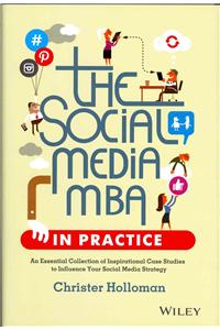 The Social Media MBA in Practice - An Essential Collection of Inspirational Case Studies to Influence your Social Media Strategy: An Essential Collection of Inspirational Case Studies to Influence Your Social Media Strategy