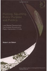 Plotting, Squatting, Public Purpose and Politics: Land Market Development, Low Income Housing and Public Intervention in India: Land Market Development, Low Income Housing, and Public Intervention in India