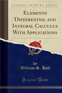 Elements Differential and Integral Calculus with Applications (Classic Reprint)