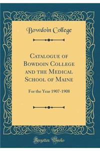 Catalogue of Bowdoin College and the Medical School of Maine: For the Year 1907-1908 (Classic Reprint)