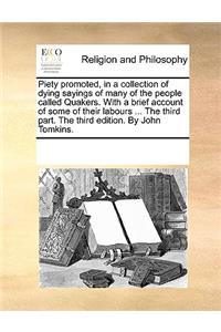 Piety promoted, in a collection of dying sayings of many of the people called Quakers. With a brief account of some of their labours ... The third part. The third edition. By John Tomkins.