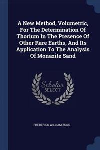 New Method, Volumetric, For The Determination Of Thorium In The Presence Of Other Rare Earths, And Its Application To The Analysis Of Monazite Sand