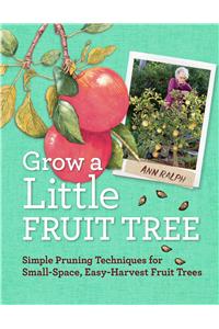 Grow a Little Fruit Tree: Simple Pruning Techniques for Small-Space, Easy-Harvest Fruit Trees