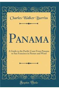 Panama: A Guide to the Pacific Coast from Panama to San Francisco in Picture and Word (Classic Reprint)