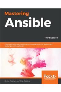 Mastering Ansible - Third Edition: Effectively automate configuration management and deployment challenges with Ansible 2.7