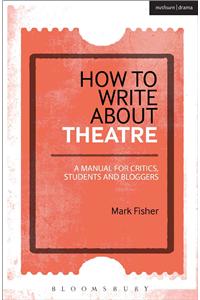 How to Write about Theatre: A Manual for Critics, Students and Bloggers