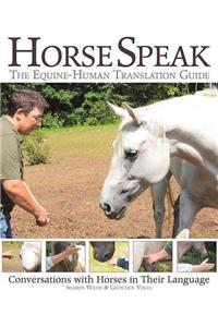 Horse Speak: An Equine-Human Translation Guide: Conversations with Horses in Their Language