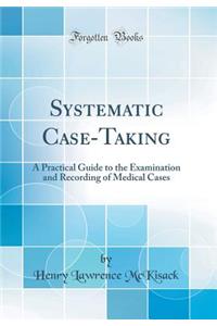 Systematic Case-Taking: A Practical Guide to the Examination and Recording of Medical Cases (Classic Reprint): A Practical Guide to the Examination and Recording of Medical Cases (Classic Reprint)