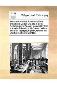 Ausbund, Das Ist: Etliche Schone Christliche Lieder, Wie Sie in Dem Gefangnus Zu Bassau in Dem Schloss Von Den Schweitzer-Brudern, Und Von Anderen Rechtglaubigen Christen Hin Und Her Gedichtet Worden.