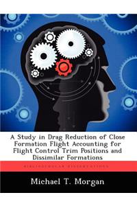 Study in Drag Reduction of Close Formation Flight Accounting for Flight Control Trim Positions and Dissimilar Formations