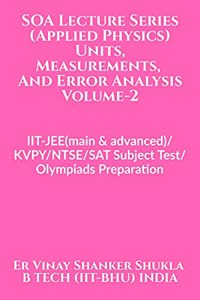 SOA Lecture Series (Applied Physics) Units, Measurements And Error Analysis Volume-2: IIT-JEE(advanced)/KVPY/NTSE/SAT Subject Test/Olympiads Preparation