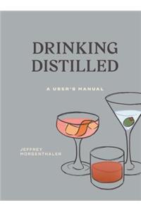 Drinking Distilled: A User's Manual [A Cocktails and Spirits Book]