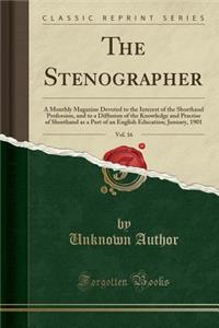 The Stenographer, Vol. 16: A Monthly Magazine Devoted to the Interest of the Shorthand Profession, and to a Diffusion of the Knowledge and Practise of Shorthand as a Part of an English Education; January, 1901 (Classic Reprint)