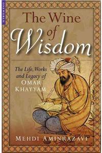 The Wine of Wisdom: The Life, Poetry and Philosophy of Omar Khayyam