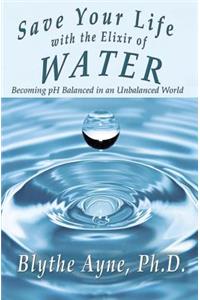 Save Your Life with the Elixir of Water: Becoming pH Balanced in an Unbalanced World