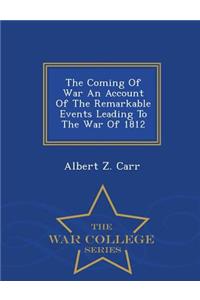 The Coming of War an Account of the Remarkable Events Leading to the War of 1812 - War College Series