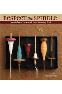 Respect the Spindle: Spin Infinite Yarns with One Amazing Tool