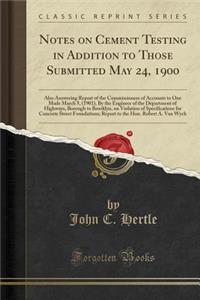 Notes on Cement Testing in Addition to Those Submitted May 24, 1900: Also Answering Report of the Commissioners of Accounts to One Made March 5, (1901), by the Engineer of the Department of Highways, Borough to Brooklyn, on Violation of Specificati