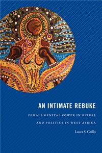 Intimate Rebuke: Female Genital Power in Ritual and Politics in West Africa