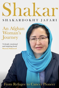 Shakar: A Woman's Journey from Afghanistan: Refugee to Cancer Pioneer