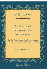 A Cloud of Independent Witnesses: To the Truth, Value, Need, and Spiritual Helpfulnessness of Swedenborg's Teachings (Classic Reprint)