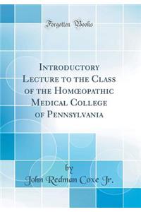 Introductory Lecture to the Class of the Homoeopathic Medical College of Pennsylvania (Classic Reprint)