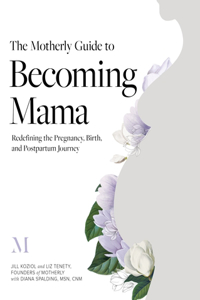 Motherly Guide to Becoming Mama: Redefining the Pregnancy, Birth, and Postpartum Journey