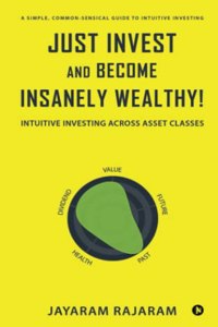 Just Invest and Become Insanely Wealthy!: Intuitive Investing Across Asset Classes