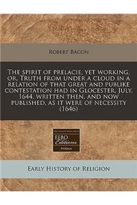 The Spirit of Prelacie, Yet Working, Or, Truth from Under a Cloud in a Relation of That Great and Publike Contestation Had in Glocester, July, 1644, Written Then, and Now Published, as It Were of Necessity (1646)