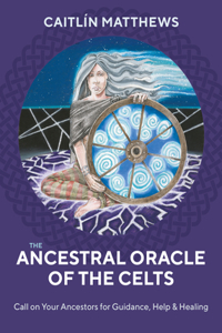 Ancestral Oracle of the Celts: Call on Your Ancestors for Guidance, Help and Healing