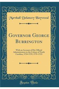 Governor George Burrington: With an Account of His Official Administrators in the Colony of North Carolina, 1724-1725, 1731-1723 (Classic Reprint)