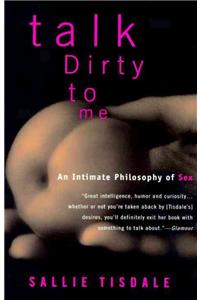 Talk Dirty to Me: An Intimate Philosophy of Sex