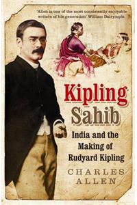 Kipling Sahib: India and the Making of Rudyard Kipling 1865-1900