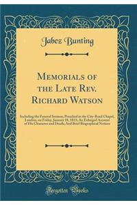 Memorials of the Late Rev. Richard Watson: Including the Funeral Sermon, Preached in the City-Road Chapel, London, on Friday, January 18, 1833; An Enlarged Account of His Character and Death; And Brief Biographical Notices (Classic Reprint)