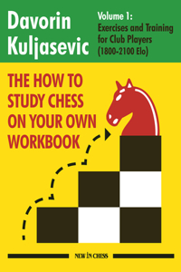 How to Study Chess on Your Own Workbook: Exercises and Training for Club Players (1800 - 2100 Elo)