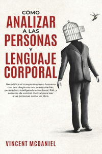 Como Analizar a Las Personas y Lenguaje Corporal: Decodifica el comportamiento humano con psicología oscura, manipulación, persuasión, inteligencia emocional, PNL y secretos de control mental para l