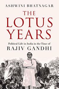 The Lotus Years: Political Life in India in the Time of Rajiv Gandhi