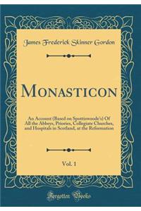 Monasticon, Vol. 1: An Account (Based on Spottiswoode's) of All the Abbeys, Priories, Collegiate Churches, and Hospitals in Scotland, at the Reformation (Classic Reprint)