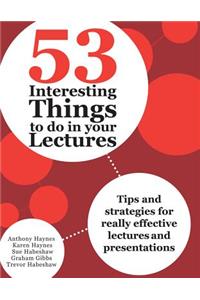 53 Interesting Things to do in your Lectures: Tips and strategies for really effective lectures and presentations