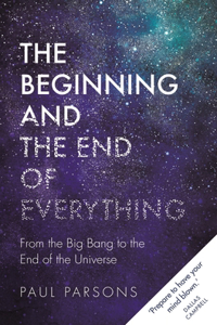 Beginning and the End of Everything: From the Big Bang to the End of the Universe