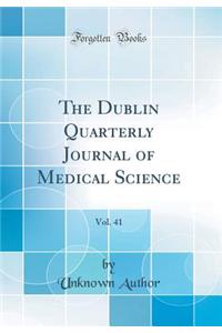 The Dublin Quarterly Journal of Medical Science, Vol. 41 (Classic Reprint)