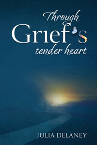 Through Grief's Tender Heart: A Companion Through Loss, a Bridge to Healing