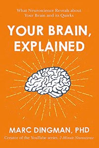 Your Brain, Explained: What Neuroscience Reveals about Your Brain and Its Quirks