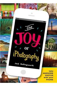 The Joy of Iphotography: Smart Pictures from Your Smart Phone