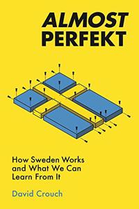 Almost Perfekt: How Sweden Works and What We Can Learn from It