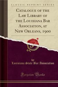 Catalogue of the Law Library of the Louisiana Bar Association, at New Orleans, 1900 (Classic Reprint)