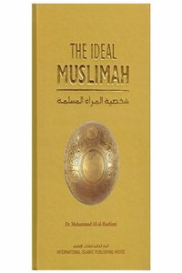 The Ideal Muslimah: The True Islamic Personality of the Muslim Woman as Defined in the Quran and Sunnah